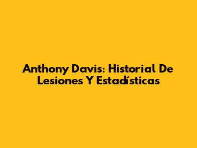 Anthony Davis: Historial De Lesiones Y Estadísticas