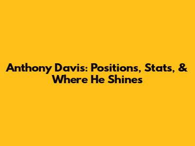 Anthony Davis: Positions, Stats, & Where He Shines