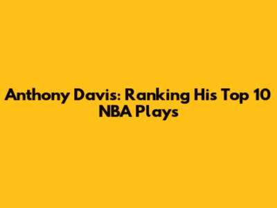 Anthony Davis: Ranking His Top 10 NBA Plays