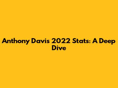 Anthony Davis 2022 Stats: A Deep Dive