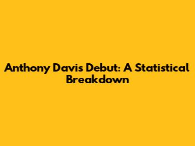 Anthony Davis Debut: A Statistical Breakdown