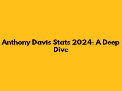 Anthony Davis Stats 2024: A Deep Dive