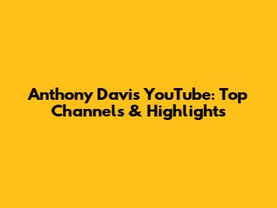 Anthony Davis YouTube: Top Channels & Highlights
