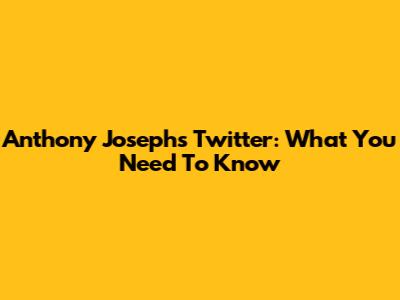Anthony Joseph's Twitter: What You Need To Know