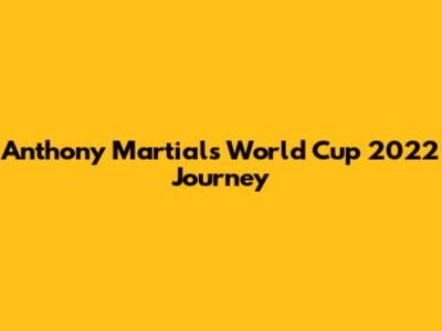 Anthony Martial's World Cup 2022 Journey