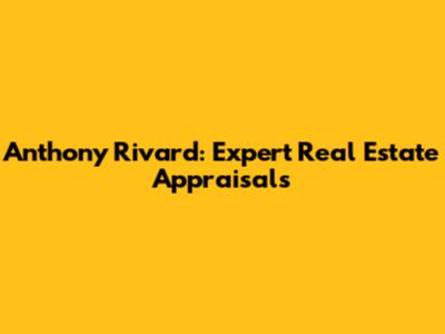 Anthony Rivard: Expert Real Estate Appraisals