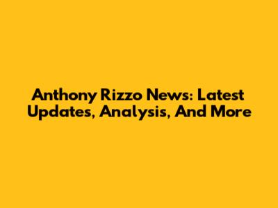 Anthony Rizzo News: Latest Updates, Analysis, And More