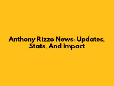 Anthony Rizzo News: Updates, Stats, And Impact