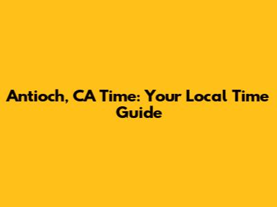Antioch, CA Time: Your Local Time Guide