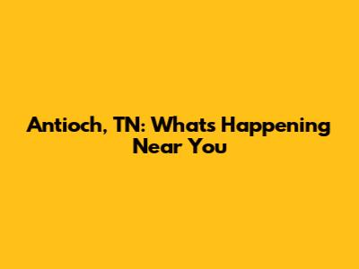 Antioch, TN: What's Happening Near You