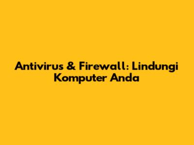Antivirus & Firewall: Lindungi Komputer Anda