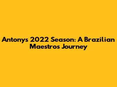 Antony's 2022 Season: A Brazilian Maestro's Journey