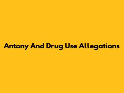 Antony And Drug Use Allegations