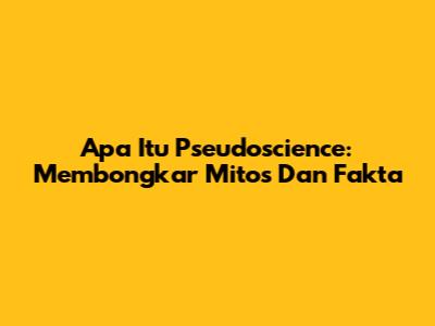 Apa Itu Pseudoscience: Membongkar Mitos Dan Fakta