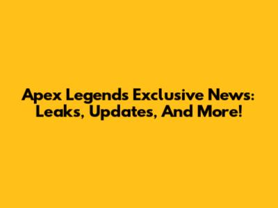 Apex Legends Exclusive News: Leaks, Updates, And More!