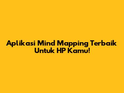 Aplikasi Mind Mapping Terbaik Untuk HP Kamu!