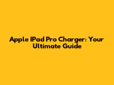 Apple IPad Pro Charger: Your Ultimate Guide