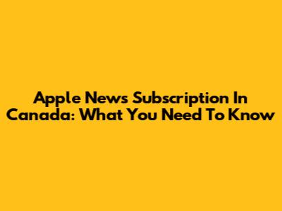 Apple News Subscription In Canada: What You Need To Know