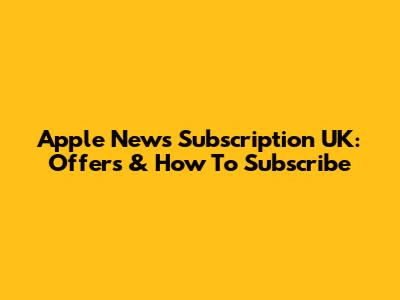 Apple News Subscription UK: Offers & How To Subscribe