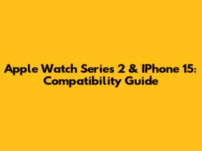 Apple Watch Series 2 & IPhone 15: Compatibility Guide