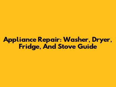 Appliance Repair: Washer, Dryer, Fridge, And Stove Guide
