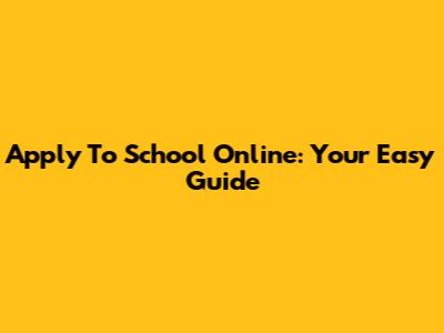Apply To School Online: Your Easy Guide
