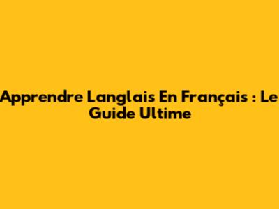 Apprendre L'anglais En Français : Le Guide Ultime