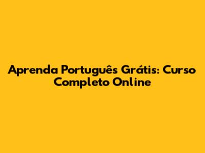 Aprenda Português Grátis: Curso Completo Online