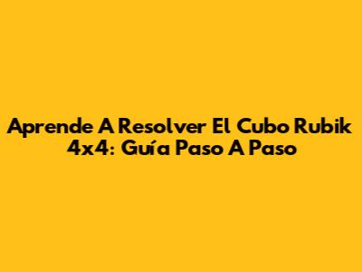 Aprende A Resolver El Cubo Rubik 4x4: Guía Paso A Paso