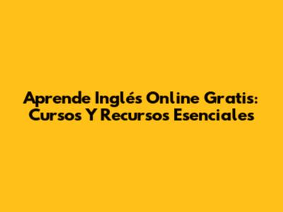 Aprende Inglés Online Gratis: Cursos Y Recursos Esenciales