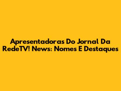 Apresentadoras Do Jornal Da RedeTV! News: Nomes E Destaques