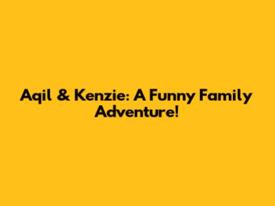 Aqil & Kenzie: A Funny Family Adventure!