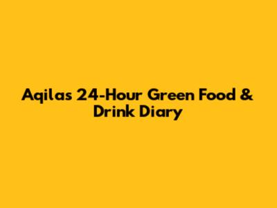 Aqila's 24-Hour Green Food & Drink Diary
