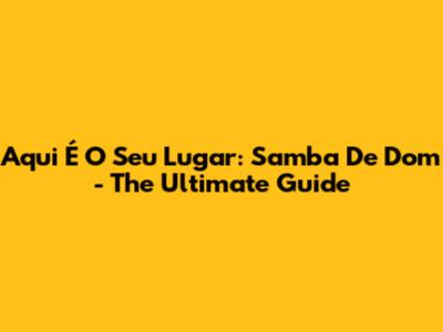 Aqui É O Seu Lugar: Samba De Dom - The Ultimate Guide