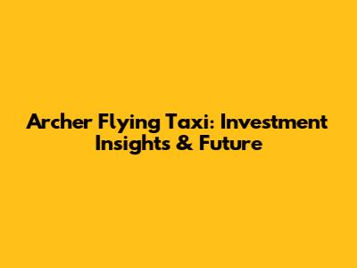 Archer Flying Taxi: Investment Insights & Future