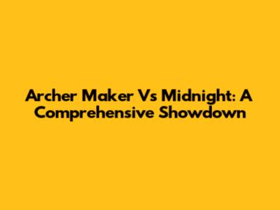 Archer Maker Vs Midnight: A Comprehensive Showdown