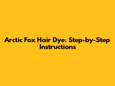 Arctic Fox Hair Dye: Step-by-Step Instructions