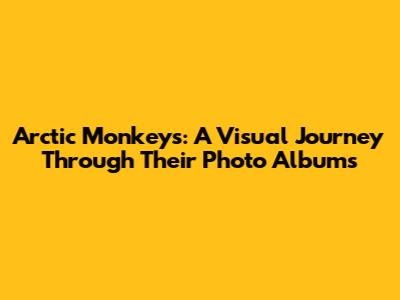 Arctic Monkeys: A Visual Journey Through Their Photo Albums