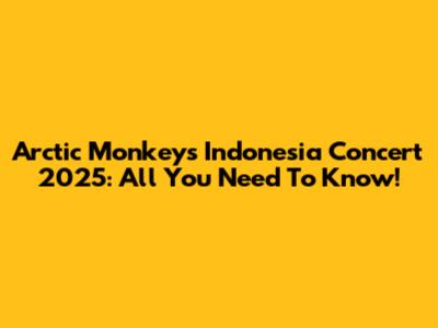 Arctic Monkeys Indonesia Concert 2025: All You Need To Know!