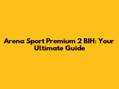 Arena Sport Premium 2 BIH: Your Ultimate Guide