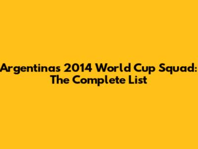 Argentina's 2014 World Cup Squad: The Complete List