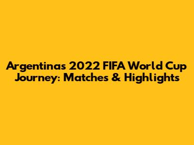 Argentina's 2022 FIFA World Cup Journey: Matches & Highlights