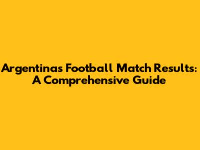 Argentina's Football Match Results: A Comprehensive Guide