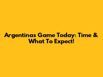 Argentina's Game Today: Time & What To Expect!