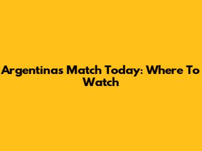 Argentina's Match Today: Where To Watch