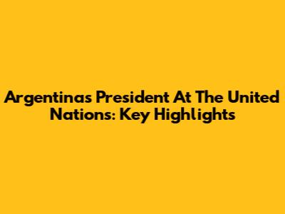 Argentina's President At The United Nations: Key Highlights