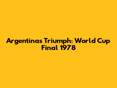 Argentina's Triumph: World Cup Final 1978