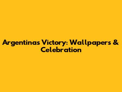 Argentina's Victory: Wallpapers & Celebration