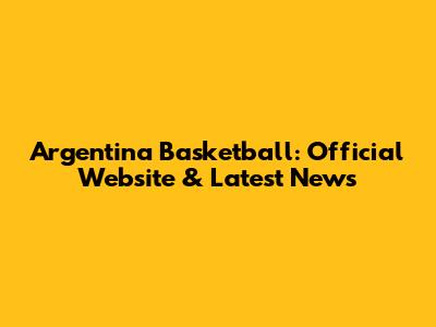 Argentina Basketball: Official Website & Latest News