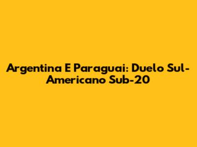 Argentina E Paraguai: Duelo Sul-Americano Sub-20